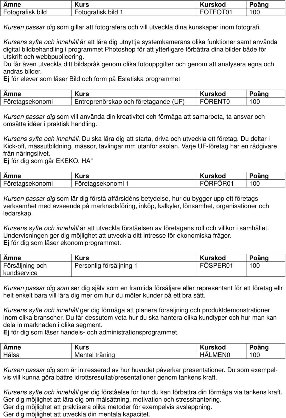 utskrift och webbpublicering. Du får även utveckla ditt bildspråk genom olika fotouppgifter och genom att analysera egna och andras bilder.