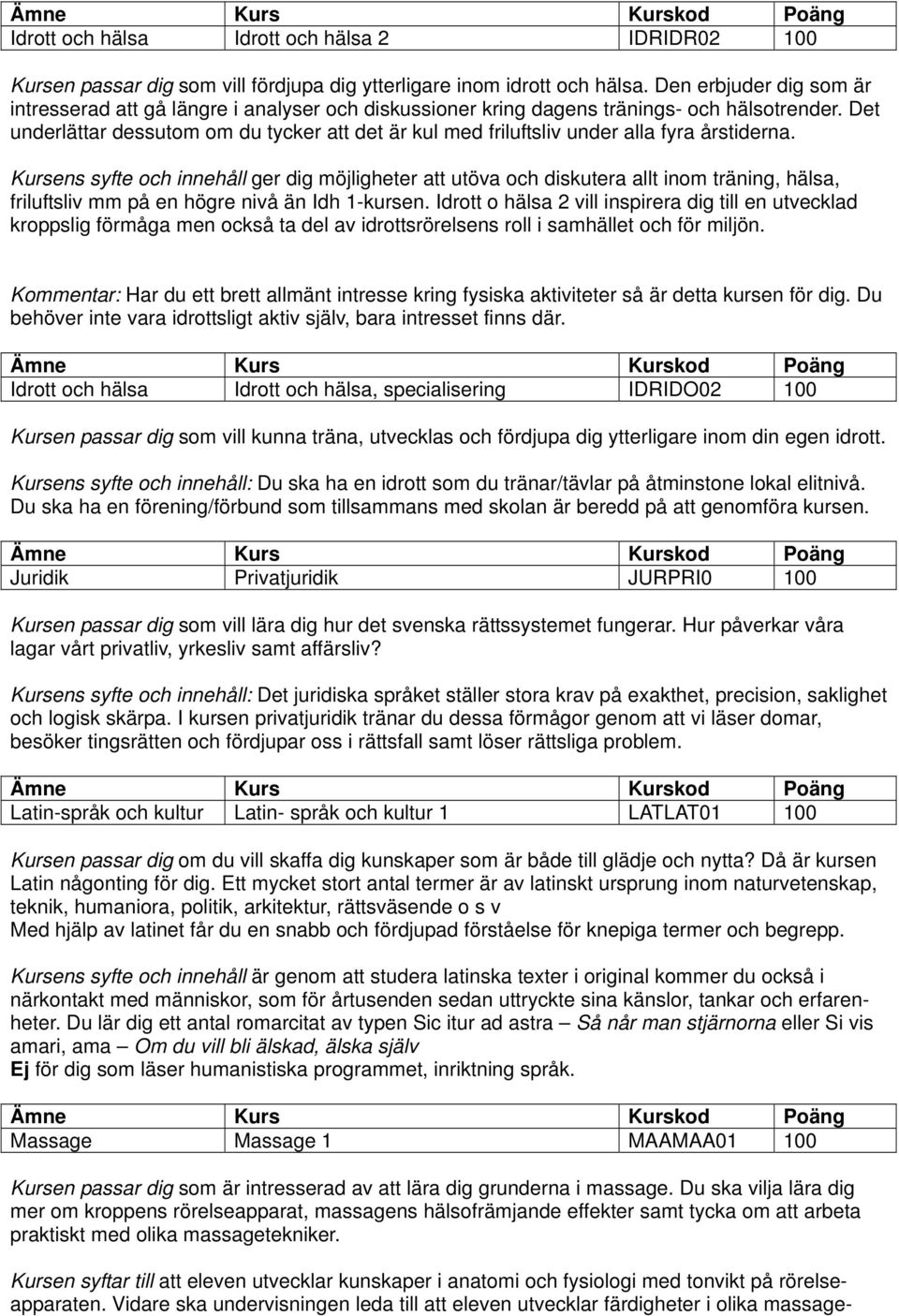 Det underlättar dessutom om du tycker att det är kul med friluftsliv under alla fyra årstiderna.