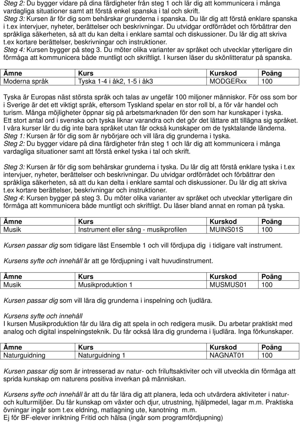 Du utvidgar ordförrådet och förbättrar den språkliga säkerheten, så att du kan delta i enklare samtal och diskussioner. Du lär dig att skriva t.ex kortare berättelser, beskrivningar och instruktioner.