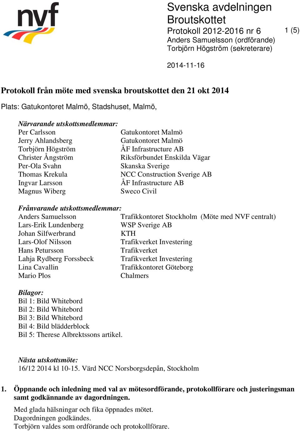 Gatukontoret Malmö Gatukontoret Malmö ÅF Infrastructure AB Riksförbundet Enskilda Vägar Skanska Sverige NCC Construction Sverige AB ÅF Infrastructure AB Sweco Civil Frånvarande utskottsmedlemmar: