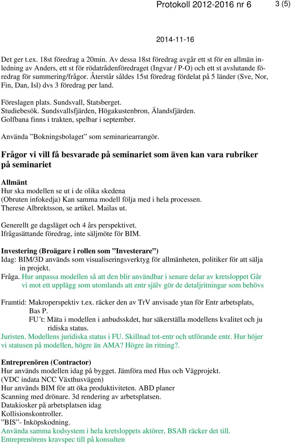 Återstår såldes 15st föredrag fördelat på 5 länder (Sve, Nor, Fin, Dan, Isl) dvs 3 föredrag per land. Föreslagen plats. Sundsvall, Statsberget. Studiebesök.