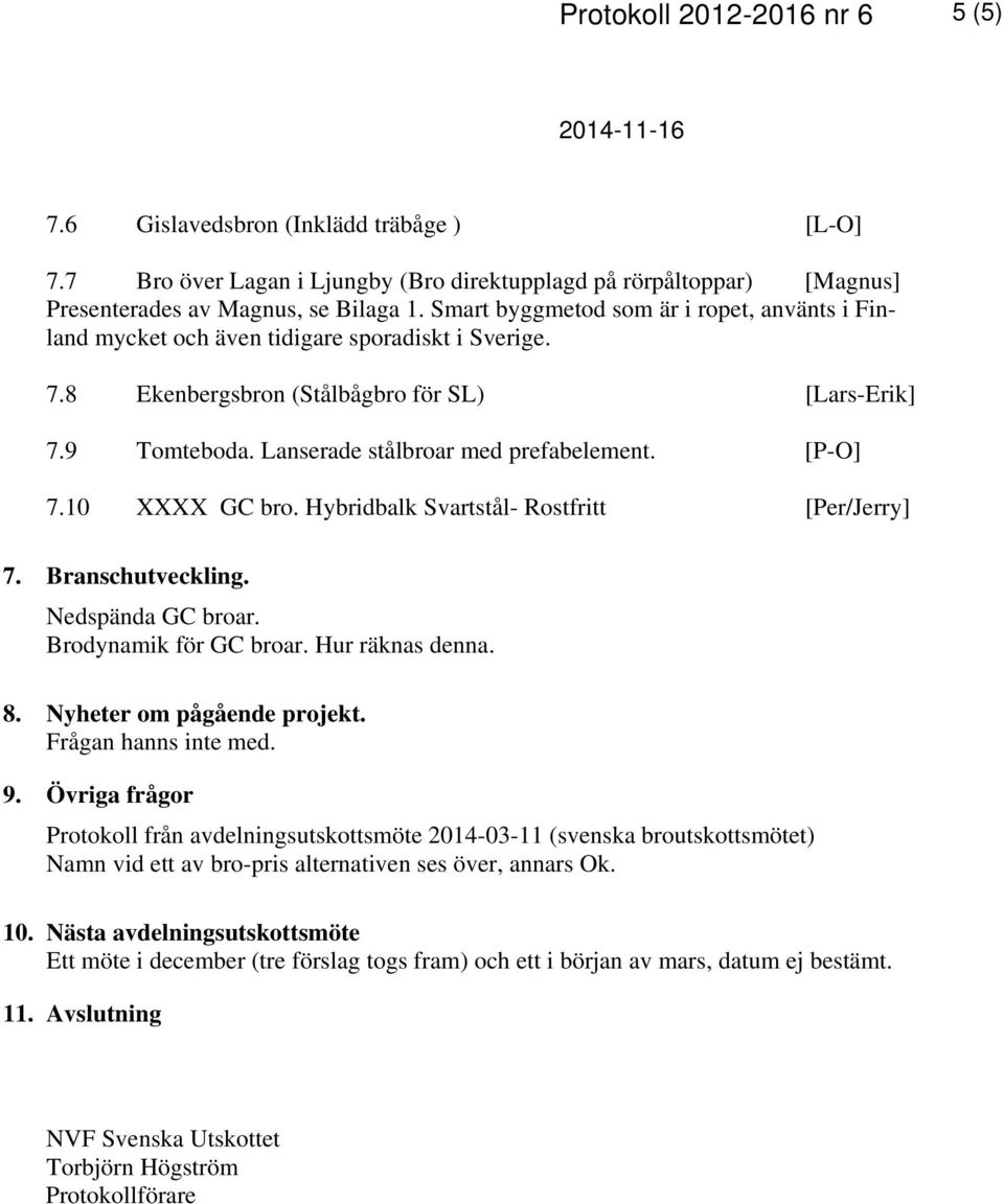 [P-O] 7.10 XXXX GC bro. Hybridbalk Svartstål- Rostfritt [Per/Jerry] 7. Branschutveckling. Nedspända GC broar. Brodynamik för GC broar. Hur räknas denna. 8. Nyheter om pågående projekt.