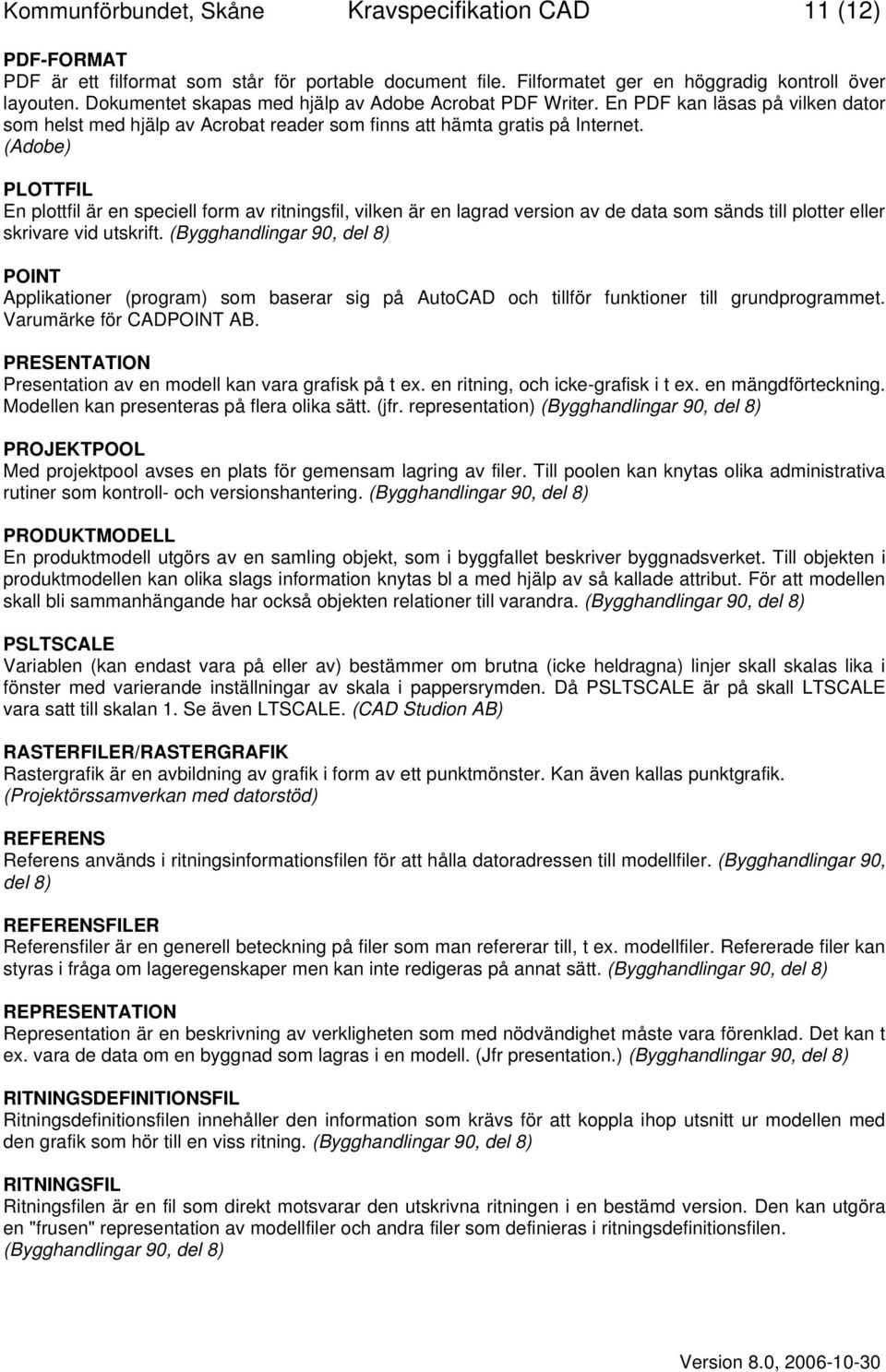 (Adobe) PLOTTFIL En plottfil är en speciell form av ritningsfil, vilken är en lagrad version av de data som sänds till plotter eller skrivare vid utskrift.