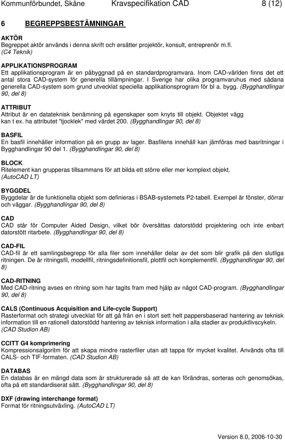 I Sverige har olika programvaruhus med sådana generella CAD-system som grund utvecklat speciella applikationsprogram för bl a. bygg.