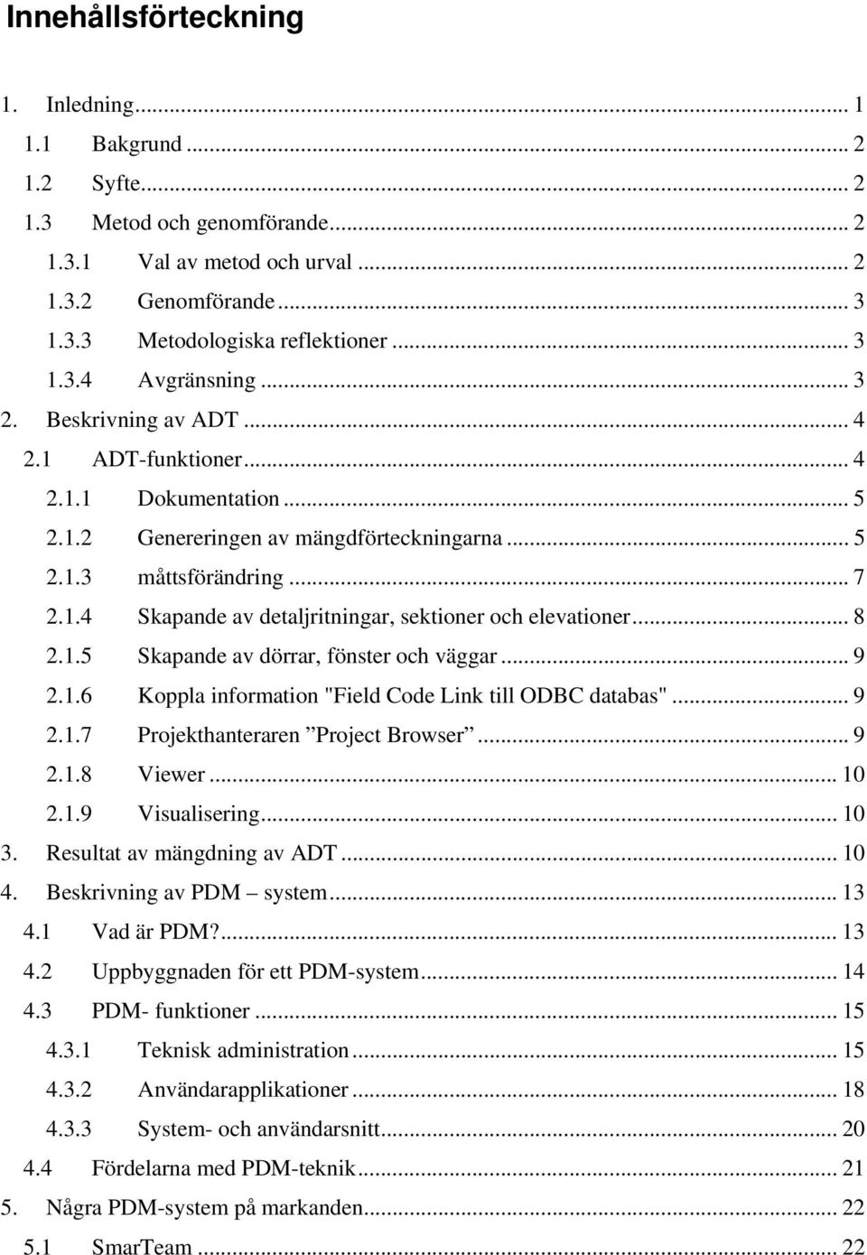 .. 8 2.1.5 Skapande av dörrar, fönster och väggar... 9 2.1.6 Koppla information "Field Code Link till ODBC databas"... 9 2.1.7 Projekthanteraren Project Browser... 9 2.1.8 Viewer... 10 2.1.9 Visualisering.