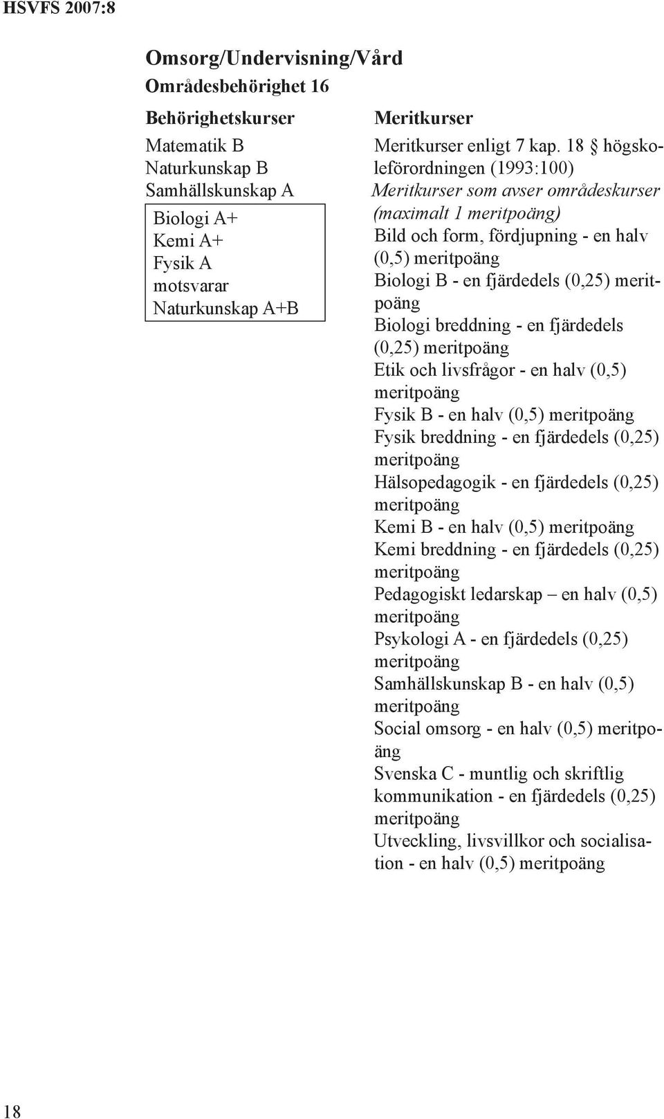 (0,25) Etik och livsfrågor - en halv (0,5) Fysik B - en halv (0,5) Fysik breddning - en fjärdedels (0,25) Hälsopedagogik - en fjärdedels (0,25) Kemi B - en halv (0,5) Kemi breddning - en fjärdedels