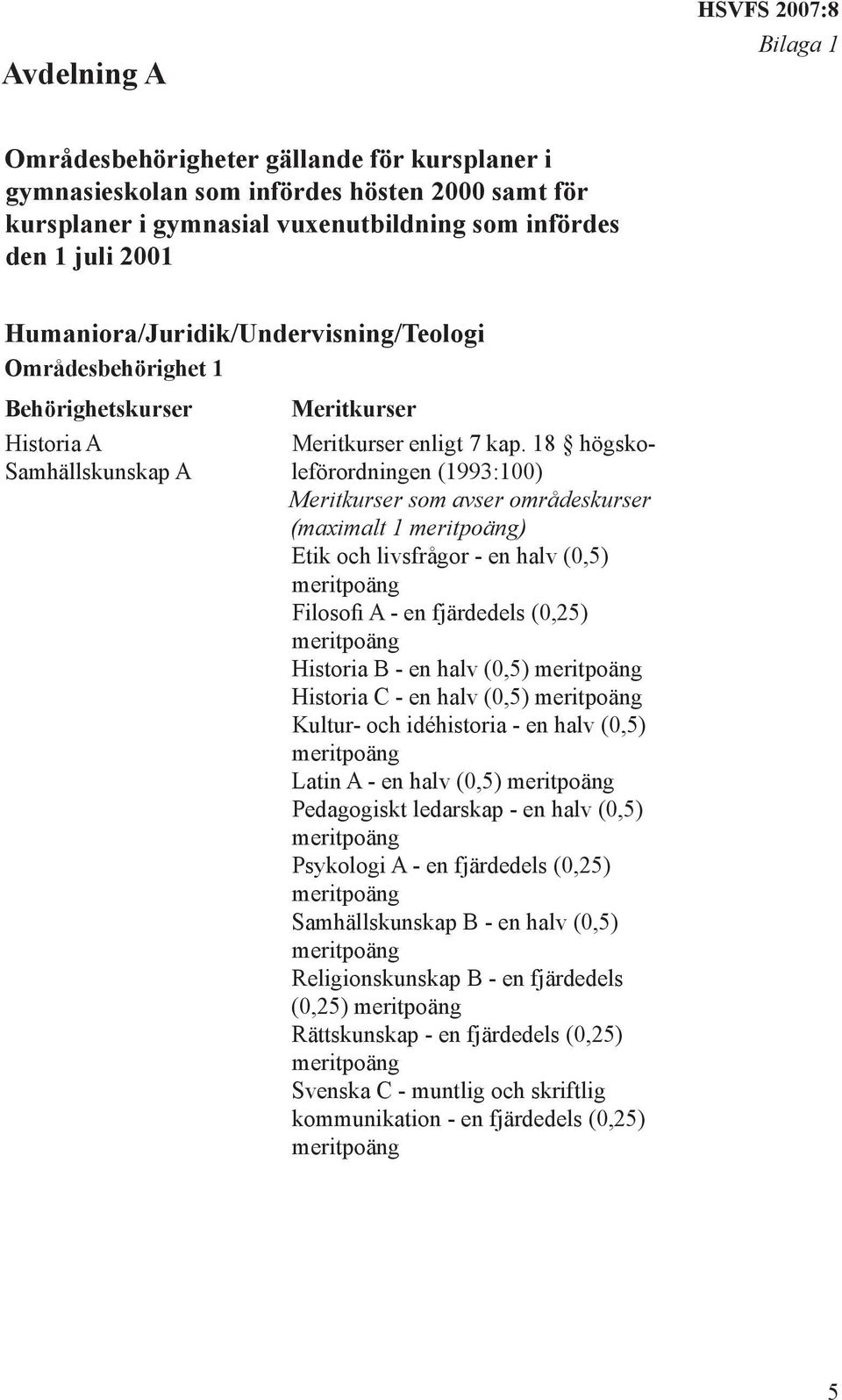 18 högskoleförordningen (1993:100) Meritkurser som avser områdeskurser (maximalt 1 ) Etik och livsfrågor - en halv (0,5) Filosofi A - en fjärdedels (0,25) Historia B - en halv (0,5) Historia C - en