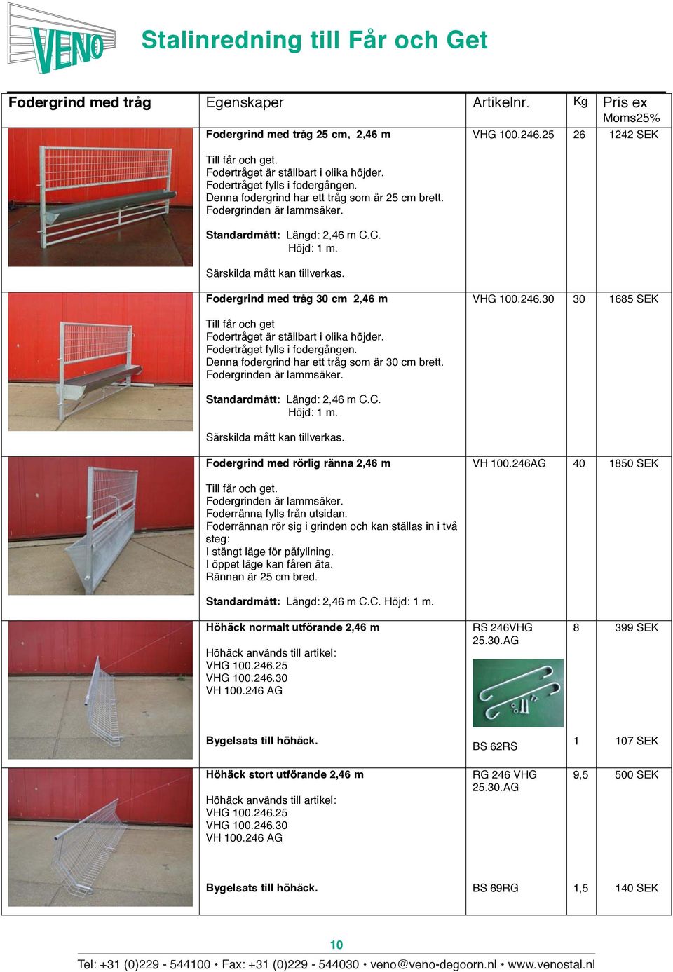 25 26 1242 SEK Fodergrind med tråg 30 cm 2,46 m VHG 100.246.30 30 1685 SEK Till får och get Fodertråget är ställbart i olika höjder. Fodertråget fylls i fodergången.