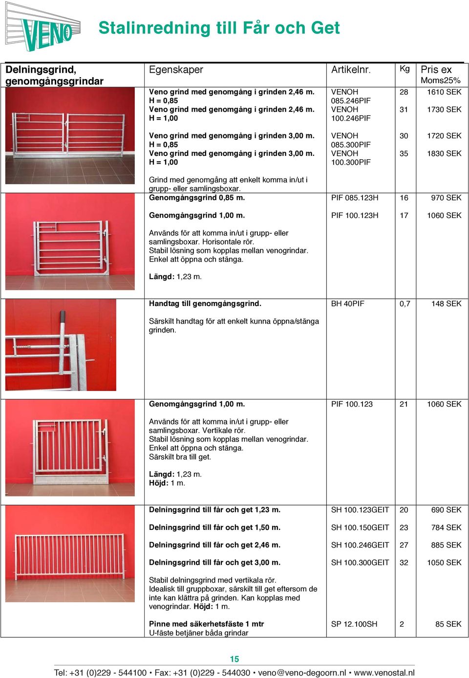300PIF 30 35 1720 SEK 1830 SEK Grind med genomgång att enkelt komma in/ut i grupp- eller samlingsboxar. Genomgångsgrind 0,85 m. PIF 085.123H 16 970 SEK Genomgångsgrind 1,00 m. PIF 100.