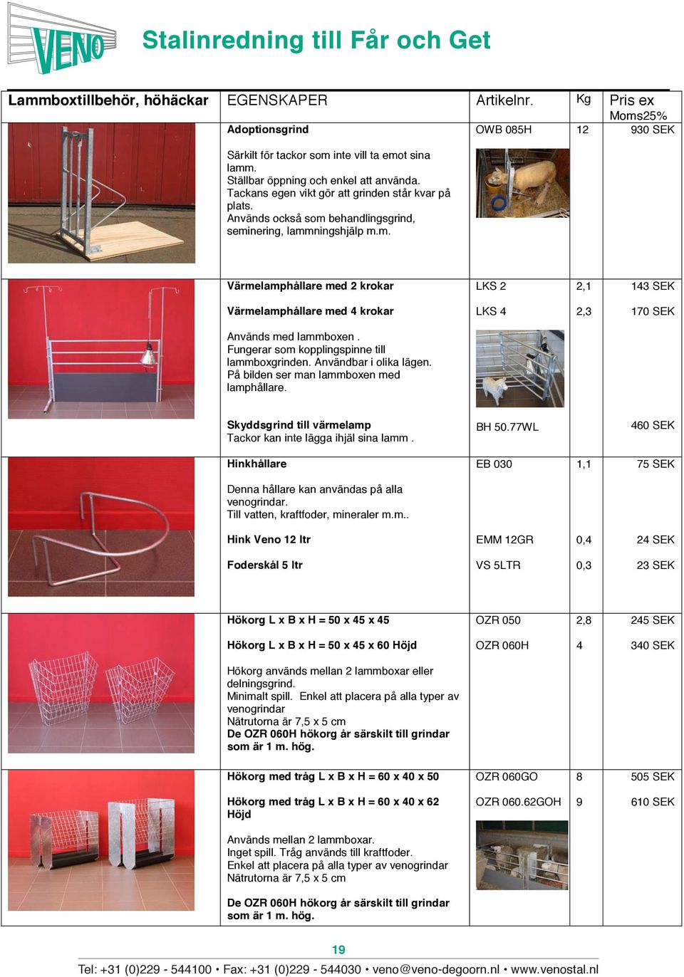 behandlingsgrind, seminering, lammningshjälp m.m. OWB 085H 12 930 SEK Värmelamphållare med 2 krokar LKS 2 2,1 143 SEK Värmelamphållare med 4 krokar LKS 4 2,3 170 SEK Används med lammboxen.
