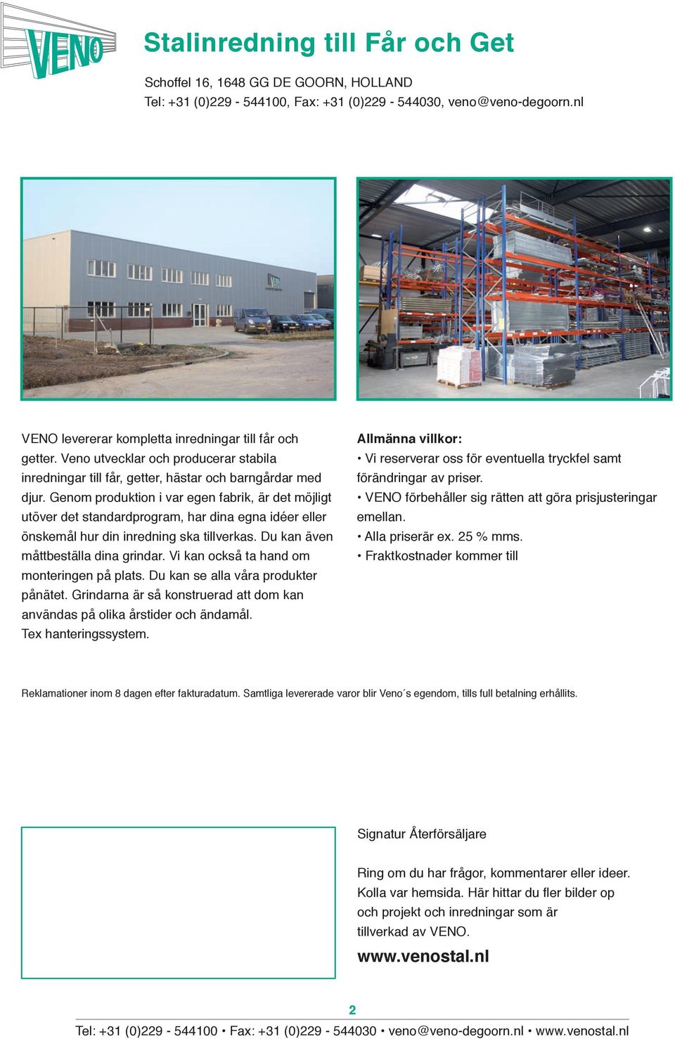 Genom produktion i var egen fabrik, är det möjligt utöver det standardprogram, har dina egna idéer eller önskemål hur din inredning ska tillverkas. Du kan även måttbeställa dina grindar.