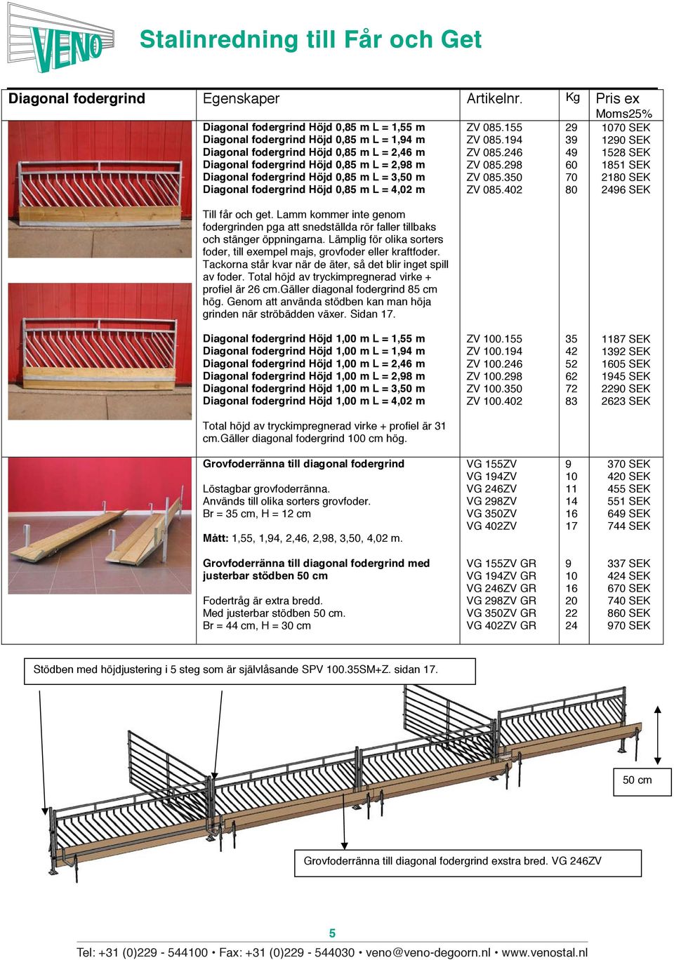 fodergrind Höjd 0,85 m L = 3,50 m Diagonal fodergrind Höjd 0,85 m L = 4,02 m Till får och get. Lamm kommer inte genom fodergrinden pga att snedställda rör faller tillbaks och stänger öppningarna.