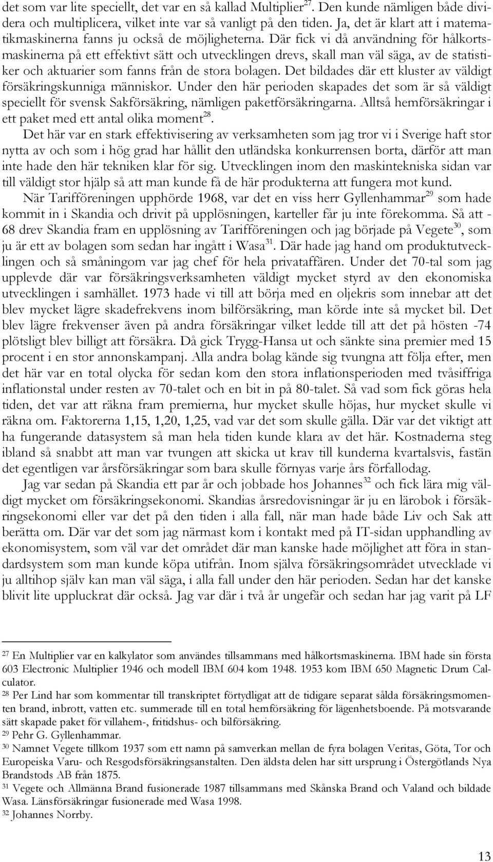 Där fick vi då användning för hålkortsmaskinerna på ett effektivt sätt och utvecklingen drevs, skall man väl säga, av de statistiker och aktuarier som fanns från de stora bolagen.