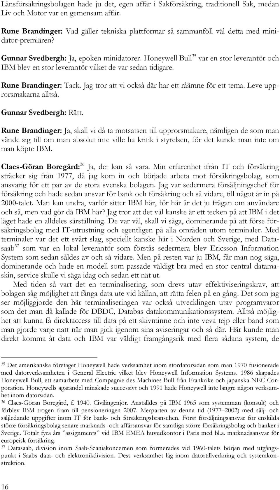 Honeywell Bull 35 var en stor leverantör och IBM blev en stor leverantör vilket de var sedan tidigare. Rune Brandinger: Tack. Jag tror att vi också där har ett råämne för ett tema.