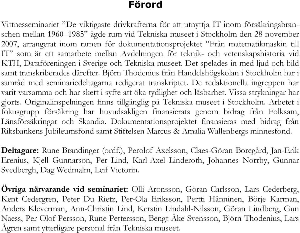 Det spelades in med ljud och bild samt transkriberades därefter. Björn Thodenius från Handelshögskolan i Stockholm har i samråd med seminariedeltagarna redigerat transkriptet.