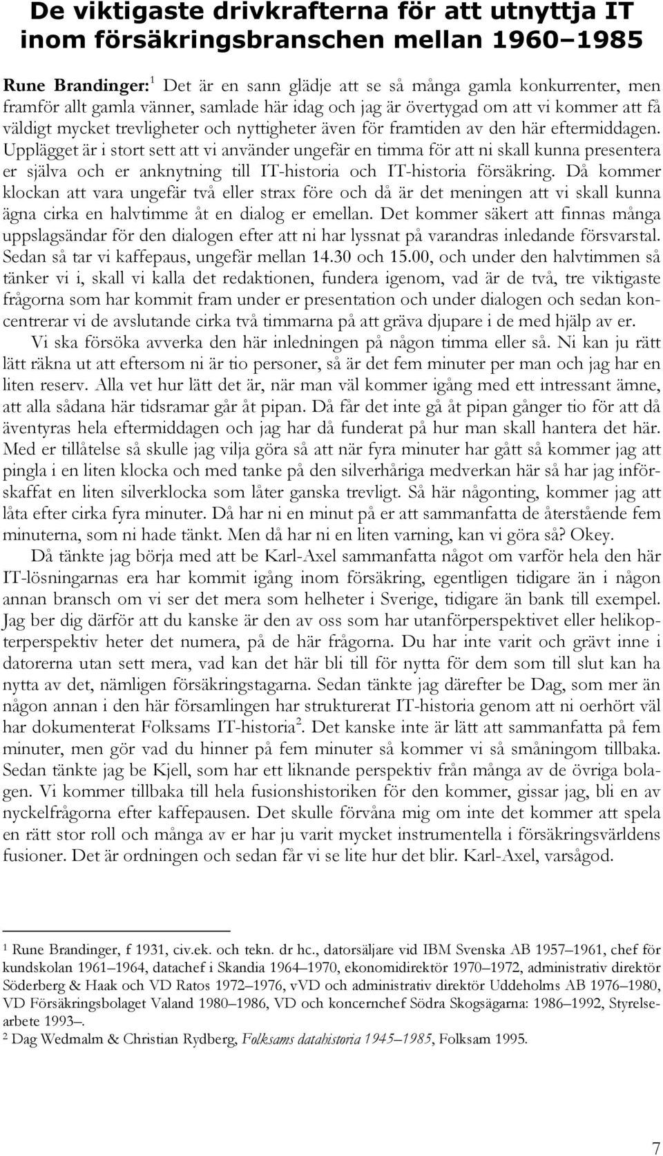 Upplägget är i stort sett att vi använder ungefär en timma för att ni skall kunna presentera er själva och er anknytning till IT-historia och IT-historia försäkring.