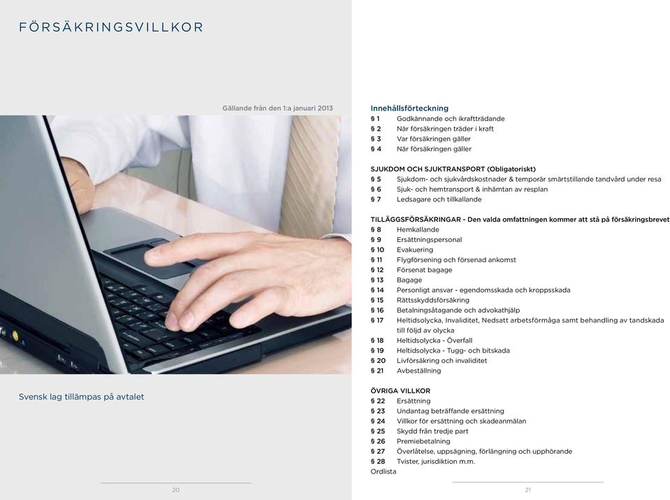 TILLÄGGSFÖRSÄKRINGAR - Den valda omfattningen kommer att stå på försäkringsbrevet 8 Hemkallande 9 Ersättningspersonal 10 Evakuering 11 Flygförsening och försenad ankomst 12 Försenat bagage 13 Bagage