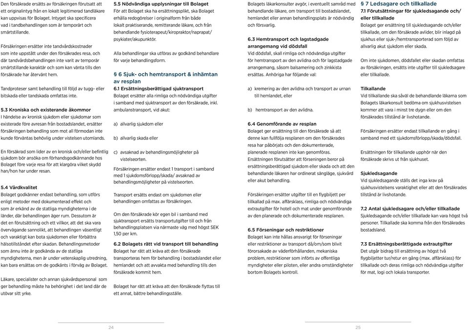 ha ersättningsplikt, ska Bolaget behandlande läkare, om transport till bostadslandet, 7.1 Förutsättningar för sjukledsagande och/ kan uppvisas för Bolaget.