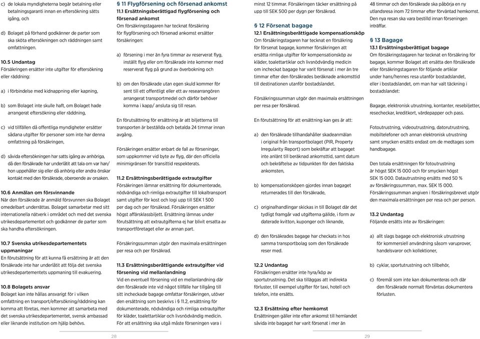 1 Ersättningsberättigad flygförsening och upp till SEK 500 per dygn per försäkrad. utlandsresa inom 72 timmar efter förväntad hemkomst.