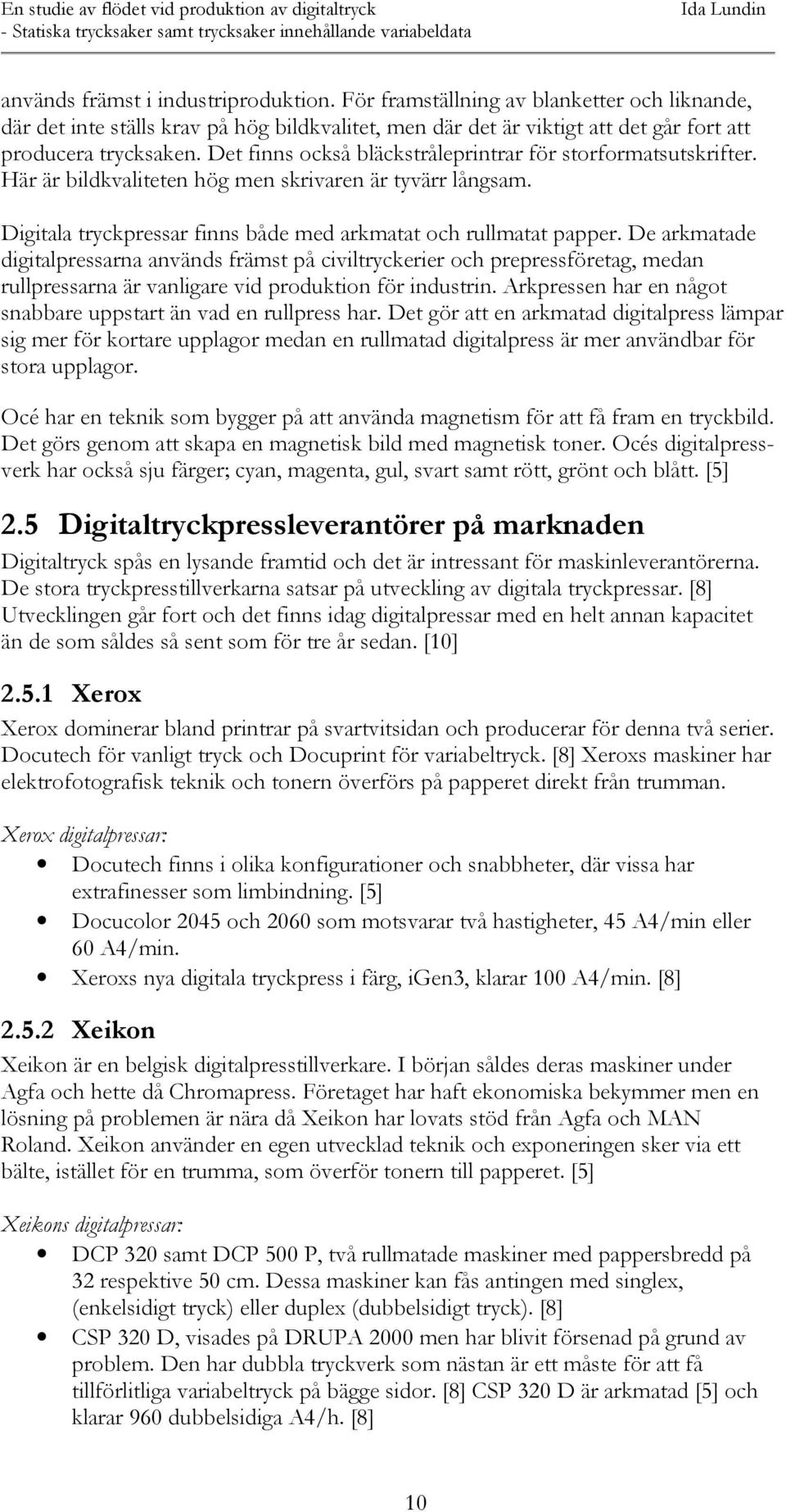 De arkmatade digitalpressarna används främst på civiltryckerier och prepressföretag, medan rullpressarna är vanligare vid produktion för industrin.