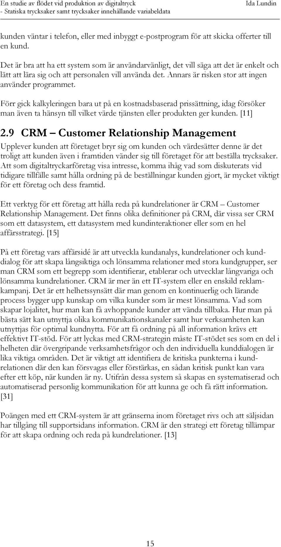 Förr gick kalkyleringen bara ut på en kostnadsbaserad prissättning, idag försöker man även ta hänsyn till vilket värde tjänsten eller produkten ger kunden. [11] 2.