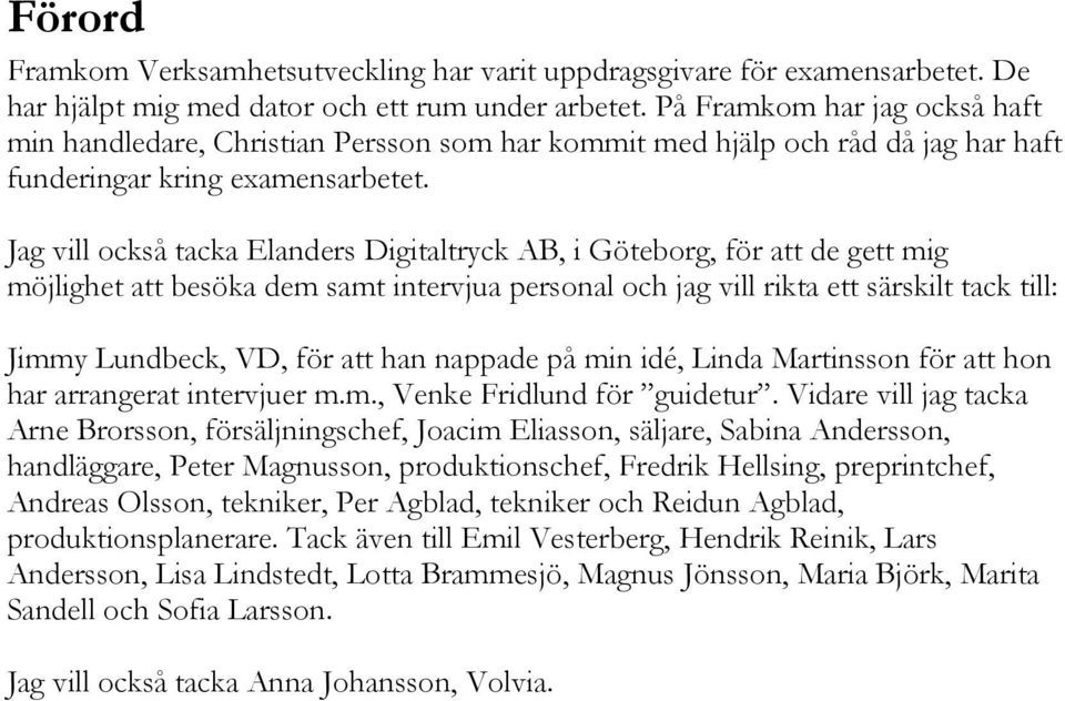 Jag vill också tacka Elanders Digitaltryck AB, i Göteborg, för att de gett mig möjlighet att besöka dem samt intervjua personal och jag vill rikta ett särskilt tack till: Jimmy Lundbeck, VD, för att