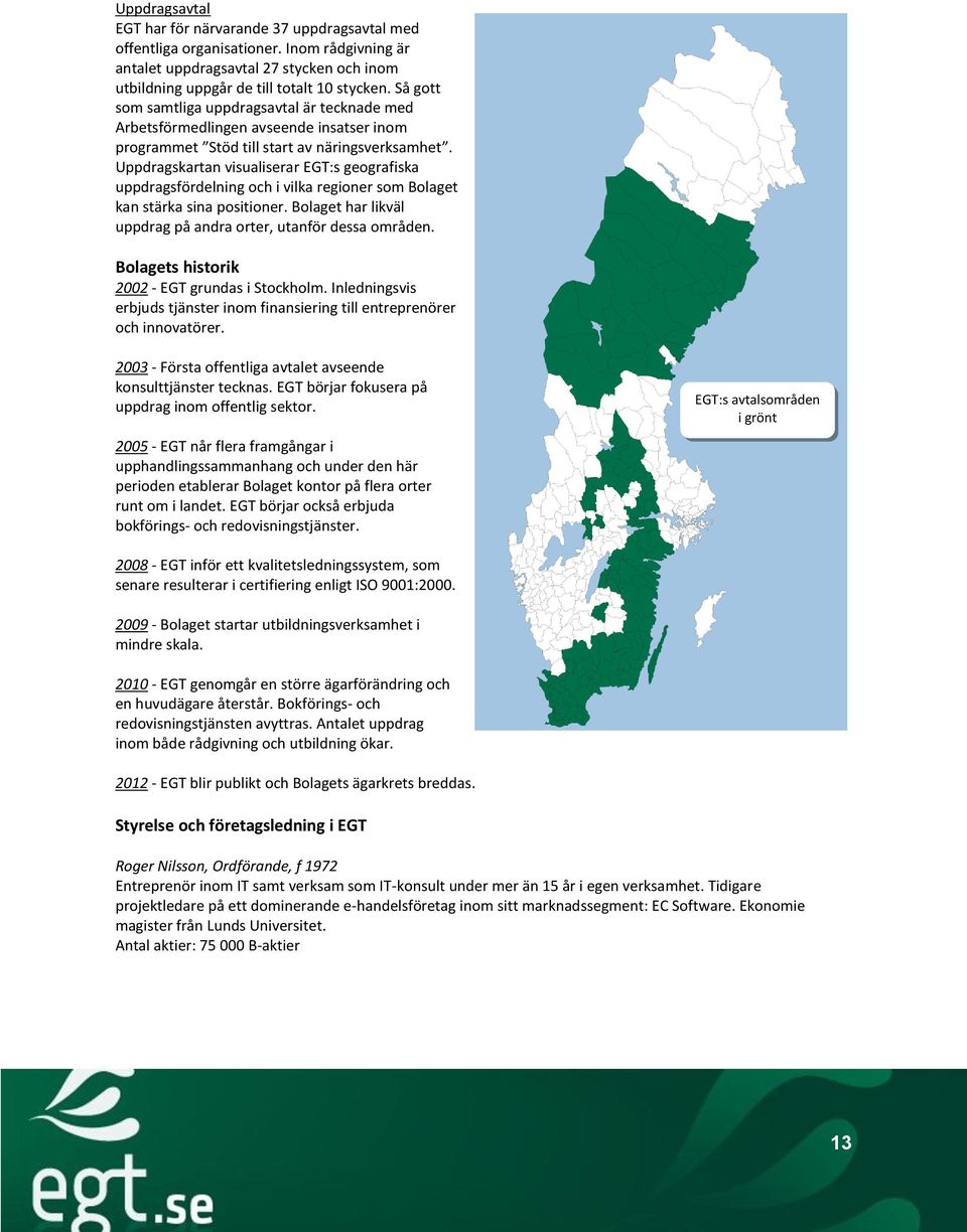 Uppdragskartan visualiserar EGT:s geografiska uppdragsfördelning och i vilka regioner som Bolaget kan stärka sina positioner. Bolaget har likväl uppdrag på andra orter, utanför dessa områden.