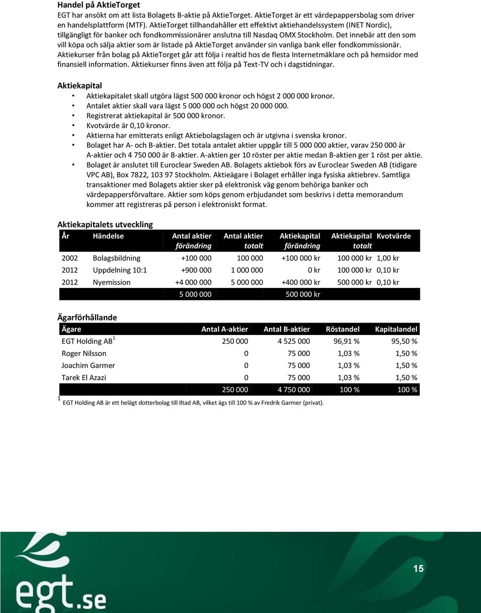 Det innebär att den som vill köpa och sälja aktier som är listade på AktieTorget använder sin vanliga bank eller fondkommissionär.