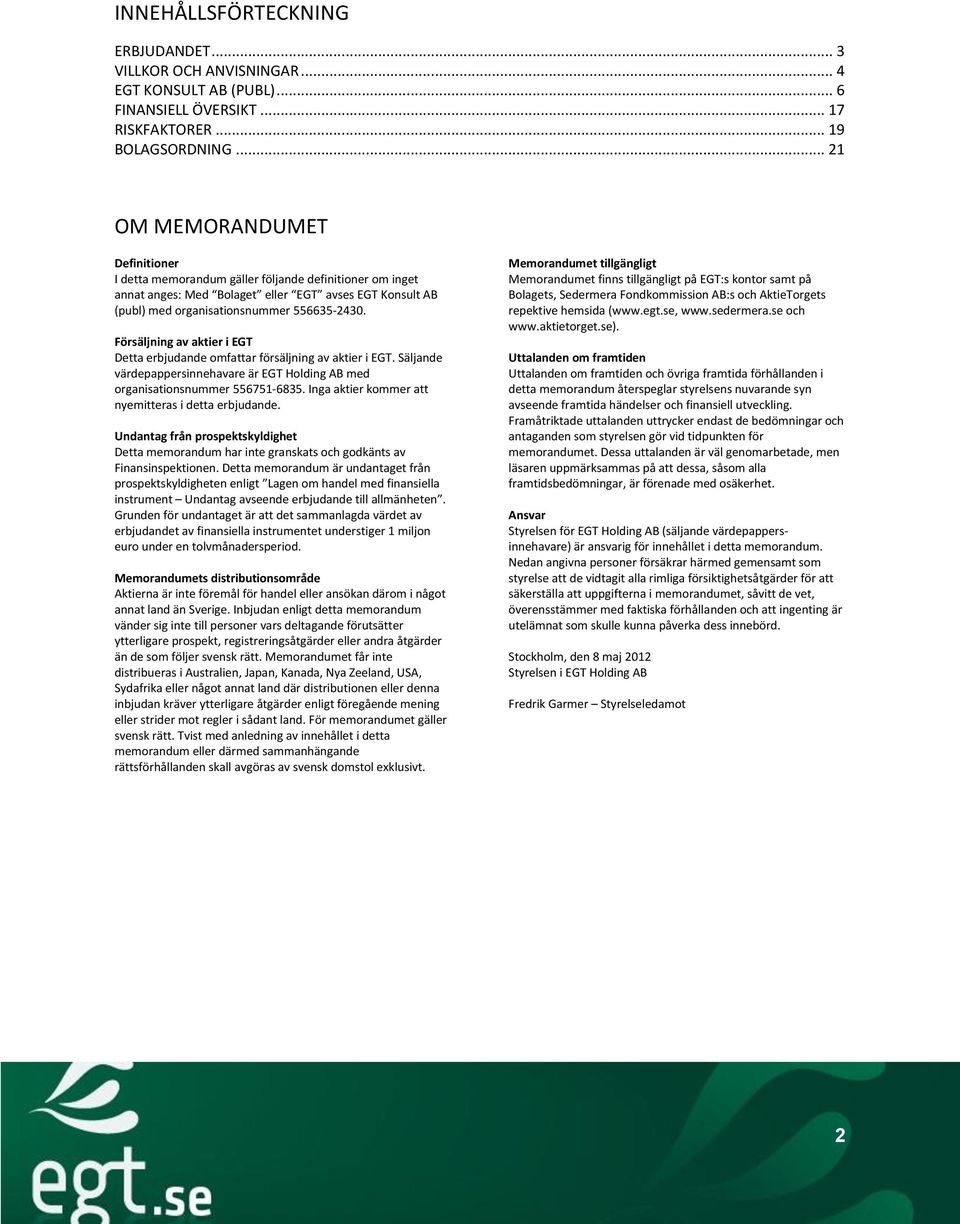 Försäljning av aktier i EGT Detta erbjudande omfattar försäljning av aktier i EGT. Säljande värdepappersinnehavare är EGT Holding AB med organisationsnummer 556751-6835.