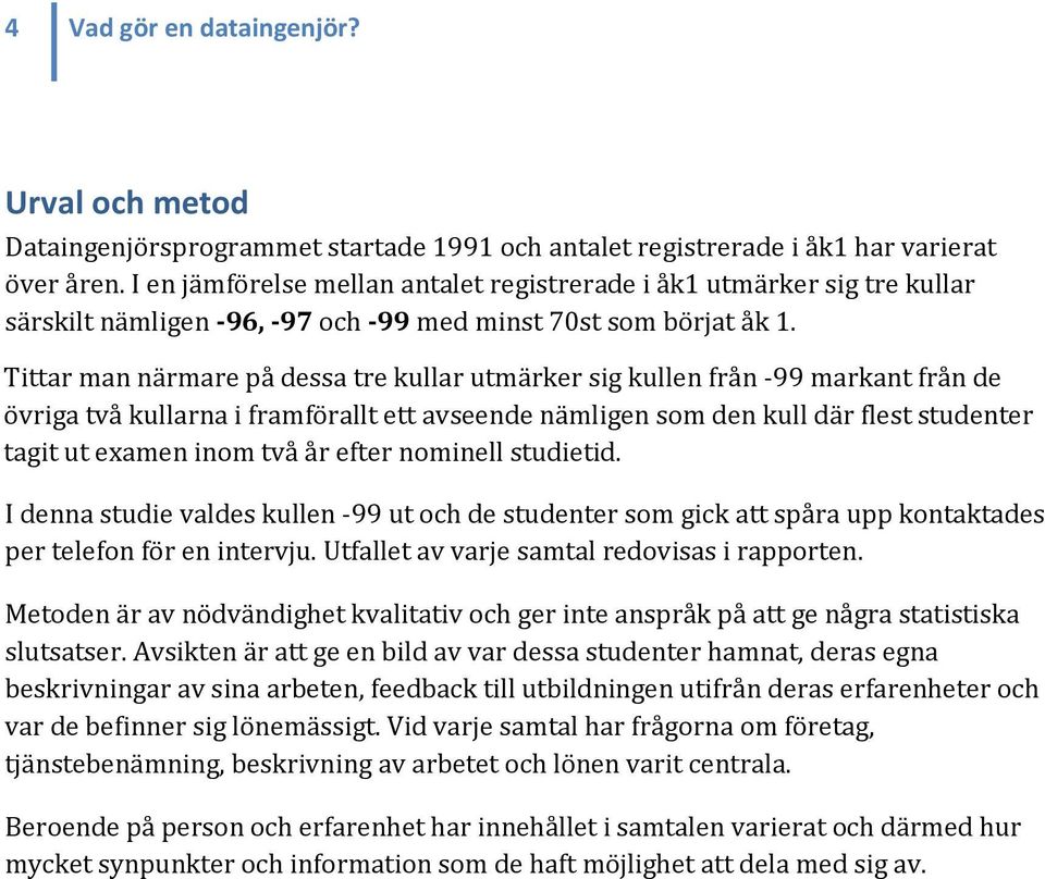 Tittar man närmare på dessa tre kullar utmärker sig kullen från -99 markant från de övriga två kullarna i framförallt ett avseende nämligen som den kull där flest studenter tagit ut examen inom två