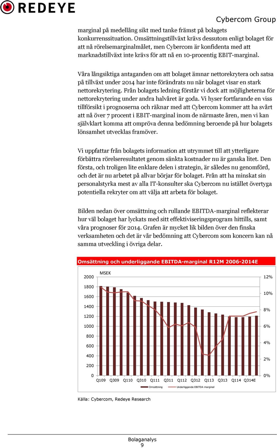 Våra långsiktiga antaganden om att bolaget ämnar nettorekrytera och satsa på tillväxt under 2014 har inte förändrats nu när bolaget visar en stark nettorekrytering.