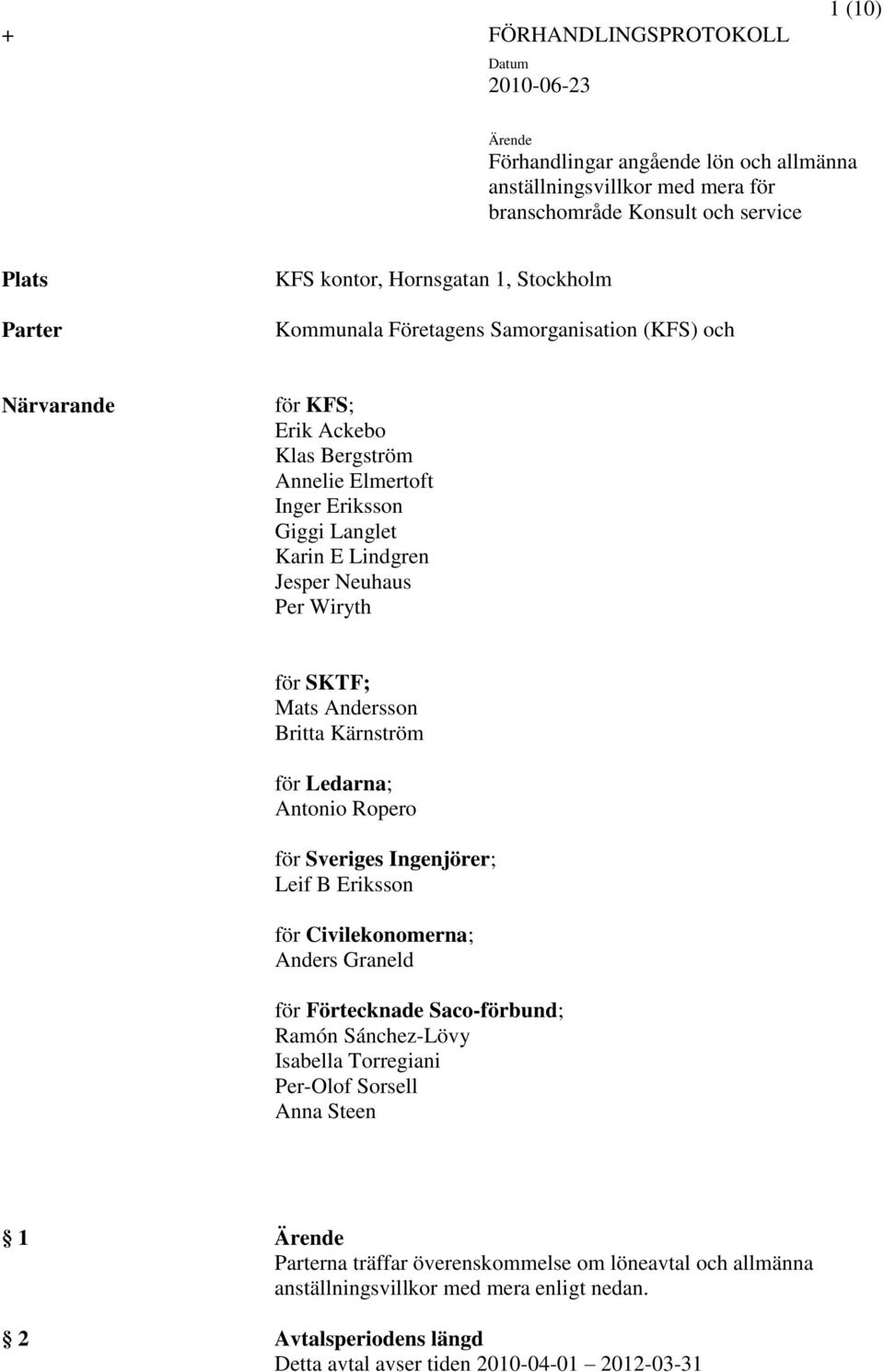 för SKTF; Mats Andersson Britta Kärnström för Ledarna; Antonio Ropero för Sveriges Ingenjörer; Leif B Eriksson för Civilekonomerna; Anders Graneld för Förtecknade Saco-förbund; Ramón Sánchez-Lövy