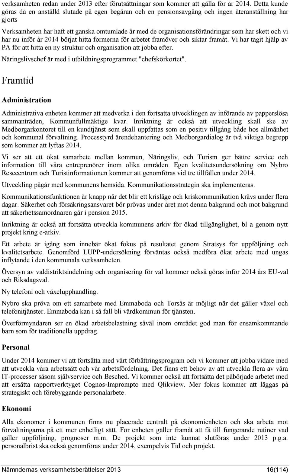 har skett och vi har nu inför år 2014 börjat hitta formerna för arbetet framöver och siktar framåt. Vi har tagit hjälp av PA för att hitta en ny struktur och organisation att jobba efter.