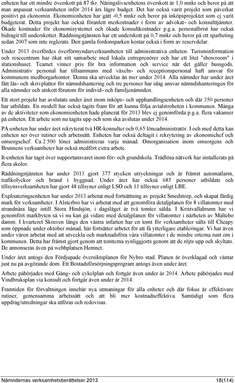 Detta projekt har också föranlett merkostnader i form av advokat- och konsulttjänster. Ökade kostnader för ekonomisystemet och ökade konsultkostnader p.g.a. personalbrist har också bidragit till underskottet.