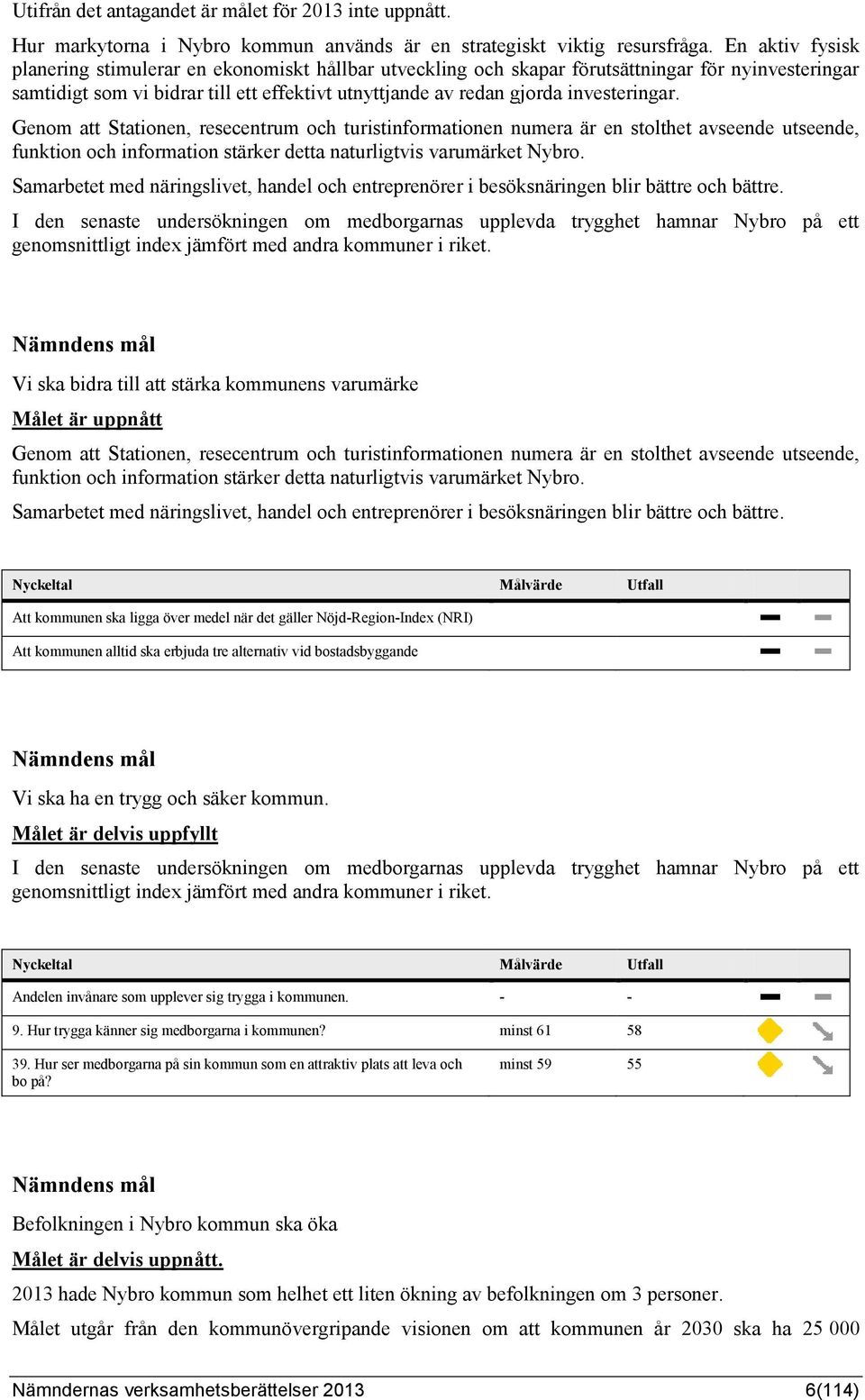 investeringar. Genom att Stationen, resecentrum och turistinformationen numera är en stolthet avseende utseende, funktion och information stärker detta naturligtvis varumärket Nybro.