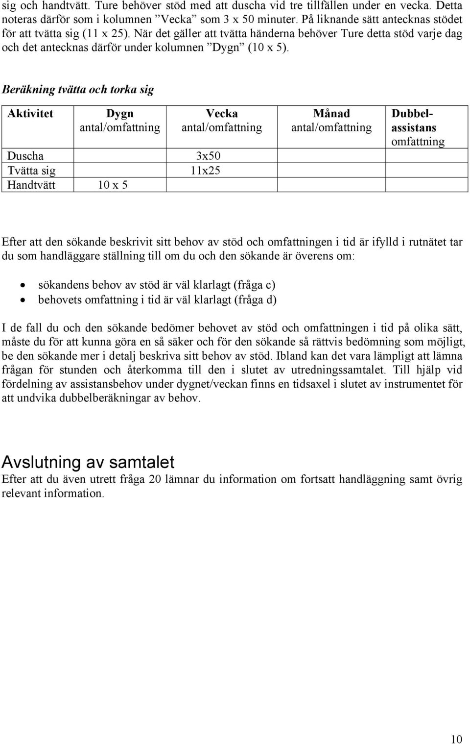 Beräkning tvätta och torka sig Aktivitet Dygn antal/omfattning Duscha Tvätta sig Handtvätt 10 x 5 Vecka antal/omfattning 3x50 11x25 Månad antal/omfattning Dubbelassistans omfattning Efter att den