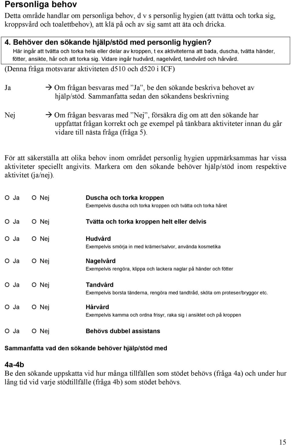 Här ingår att tvätta och torka hela eller delar av kroppen, t ex aktiviteterna att bada, duscha, tvätta händer, fötter, ansikte, hår och att torka sig.