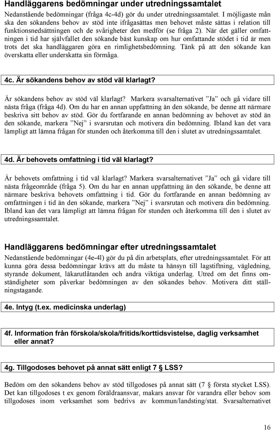 När det gäller omfattningen i tid har självfallet den sökande bäst kunskap om hur omfattande stödet i tid är men trots det ska handläggaren göra en rimlighetsbedömning.