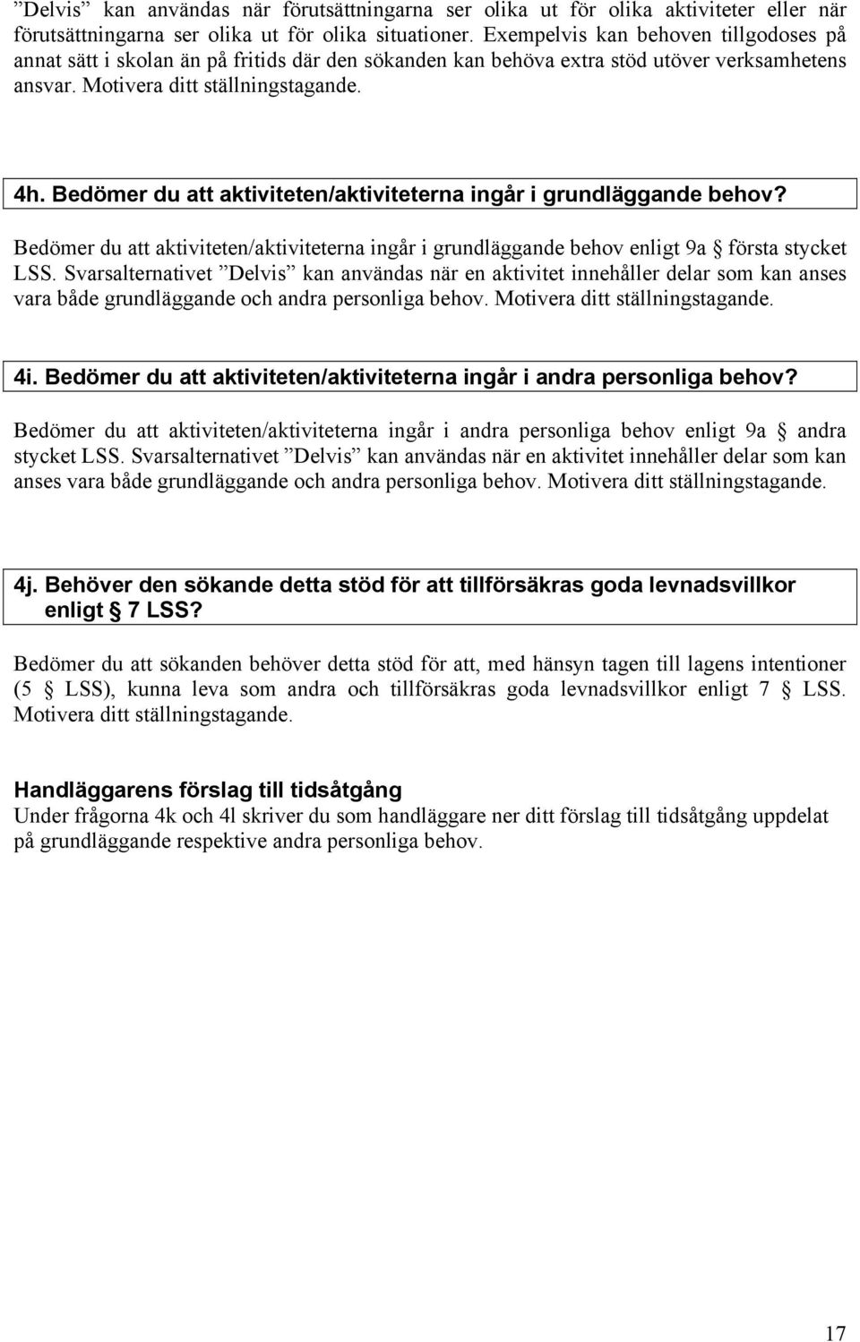 Bedömer du att aktiviteten/aktiviteterna ingår i grundläggande behov? Bedömer du att aktiviteten/aktiviteterna ingår i grundläggande behov enligt 9a första stycket LSS.