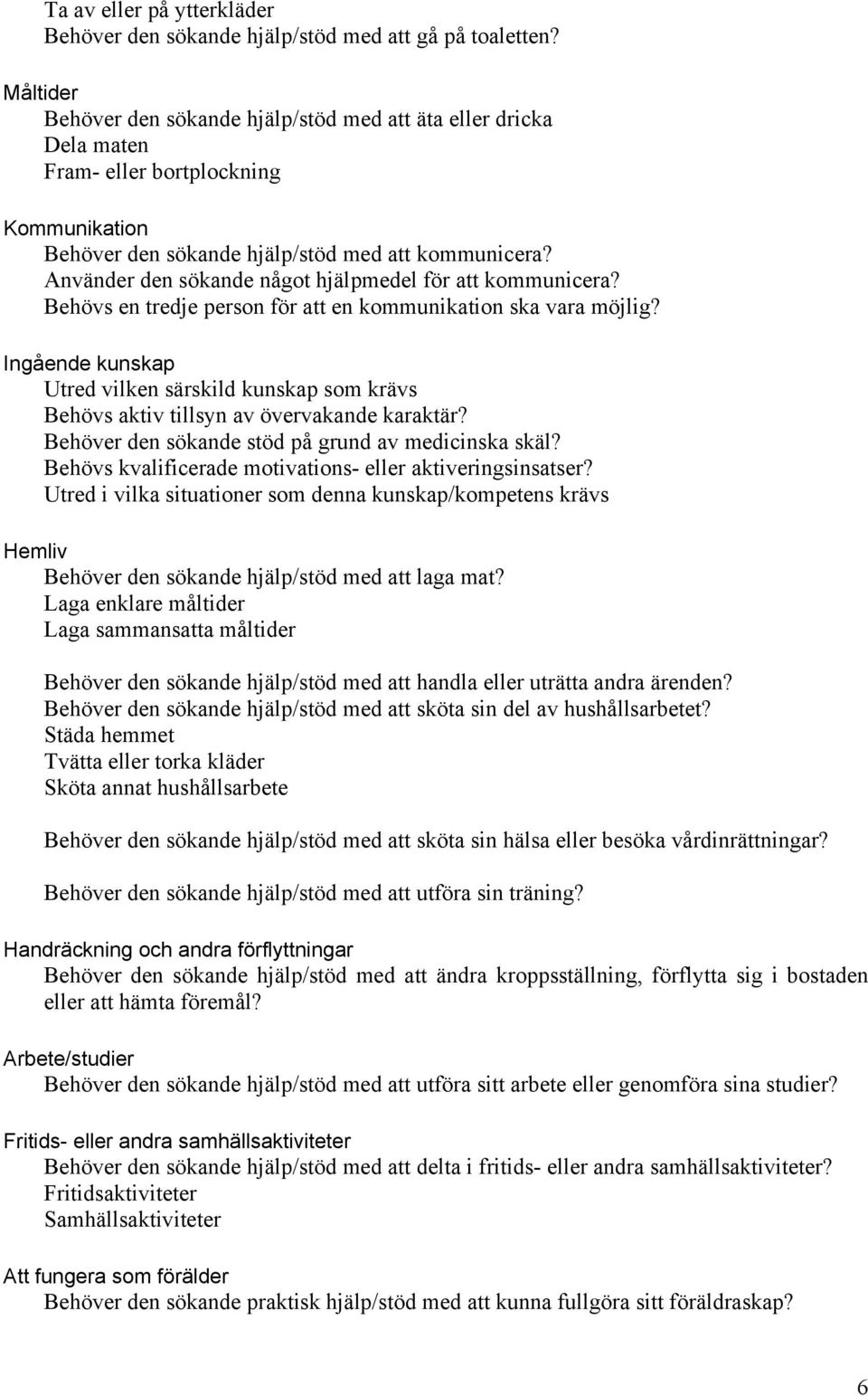 Använder den sökande något hjälpmedel för att kommunicera? Behövs en tredje person för att en kommunikation ska vara möjlig?