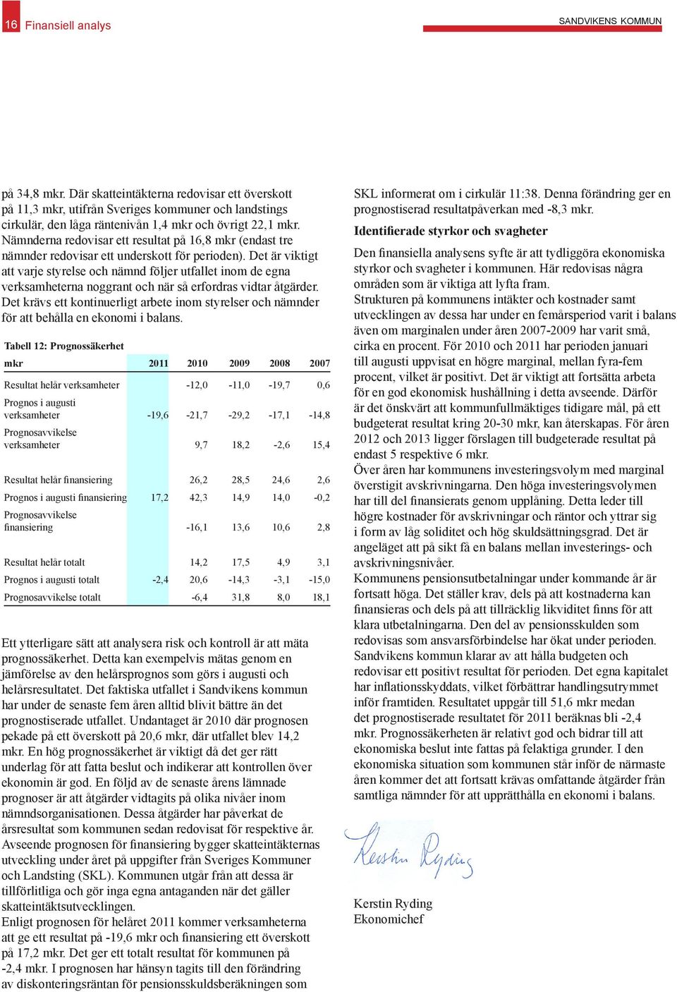 Nämnderna redovisar ett resultat på 16,8 mkr (endast tre nämnder redovisar ett underskott för perioden).