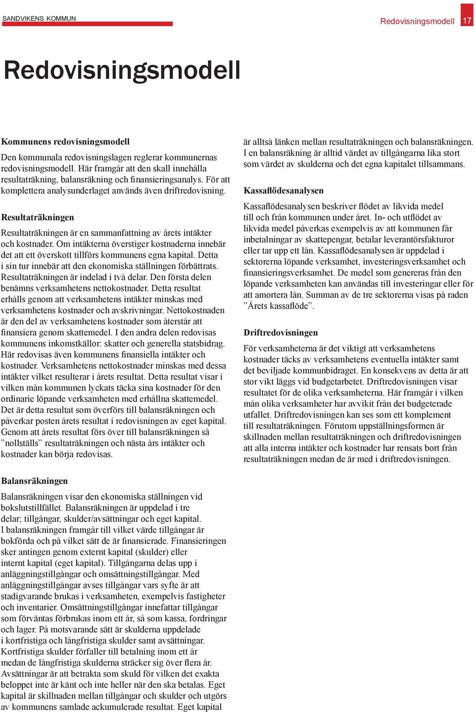 Resultaträkningen Resultaträkningen är en sammanfattning av årets intäkter och kostnader. Om intäkterna överstiger kostnaderna innebär det att ett överskott tillförs kommunens egna kapital.