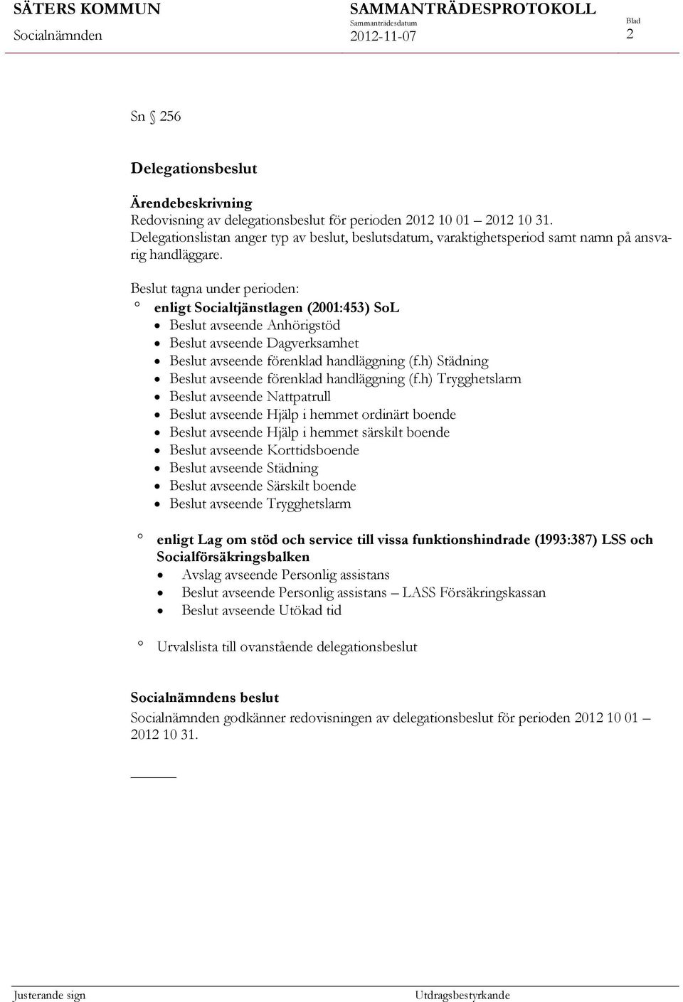 Beslut tagna under perioden: enligt Socialtjänstlagen (2001:453) SoL Beslut avseende Anhörigstöd Beslut avseende Dagverksamhet Beslut avseende förenklad handläggning (f.