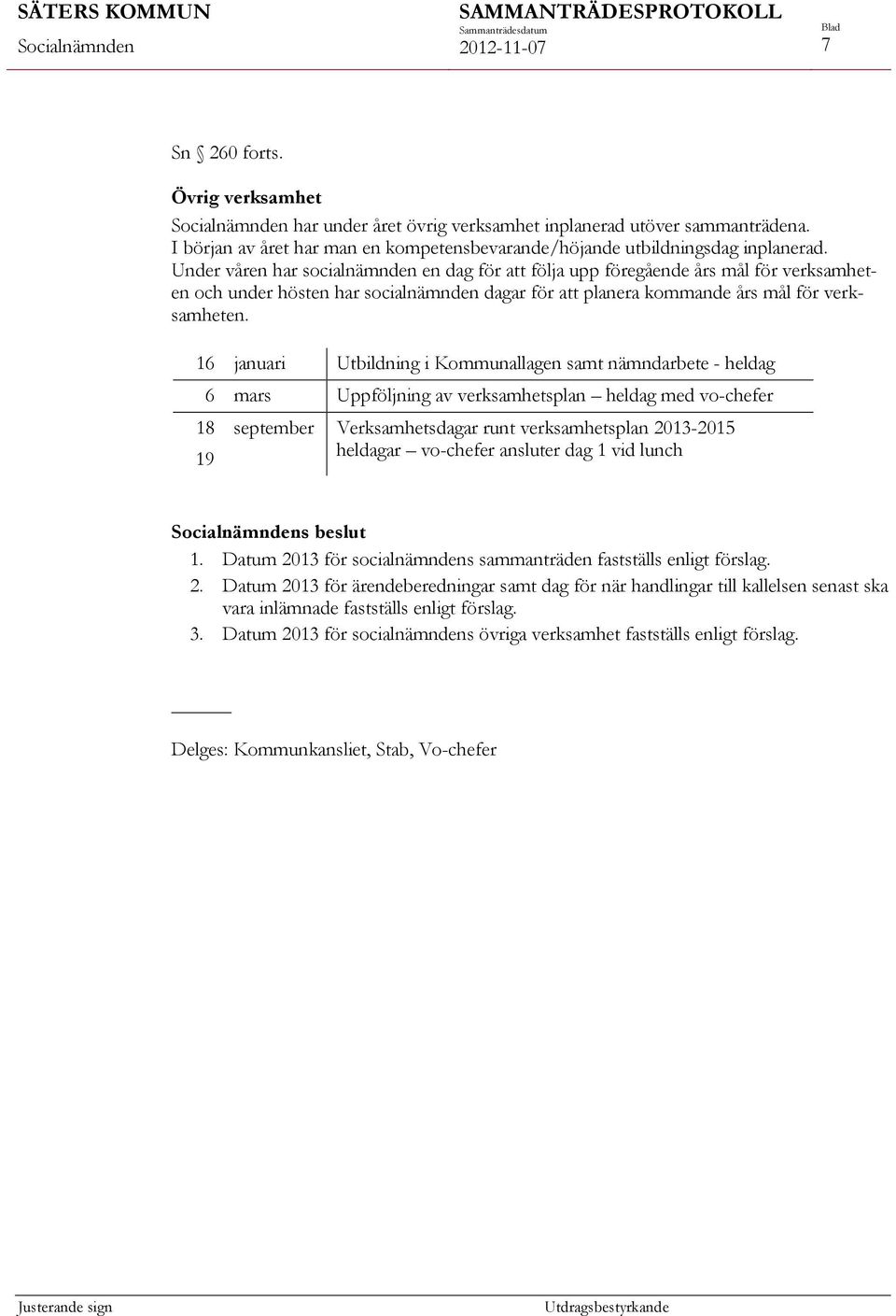 16 januari Utbildning i Kommunallagen samt nämndarbete - heldag 6 mars Uppföljning av verksamhetsplan heldag med vo-chefer 18 19 september Verksamhetsdagar runt verksamhetsplan 2013-2015 heldagar