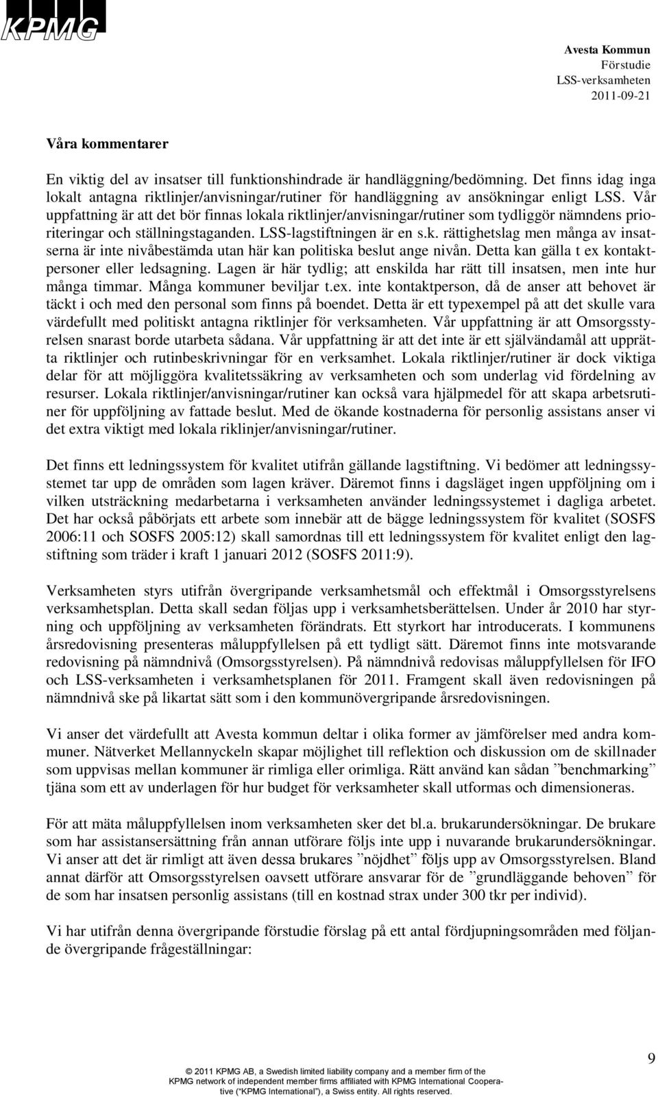 Vår uppfattning är att det bör finnas lokala riktlinjer/anvisningar/rutiner som tydliggör nämndens prioriteringar och ställningstaganden. LSS-lagstiftningen är en s.k. rättighetslag men många av insatserna är inte nivåbestämda utan här kan politiska beslut ange nivån.