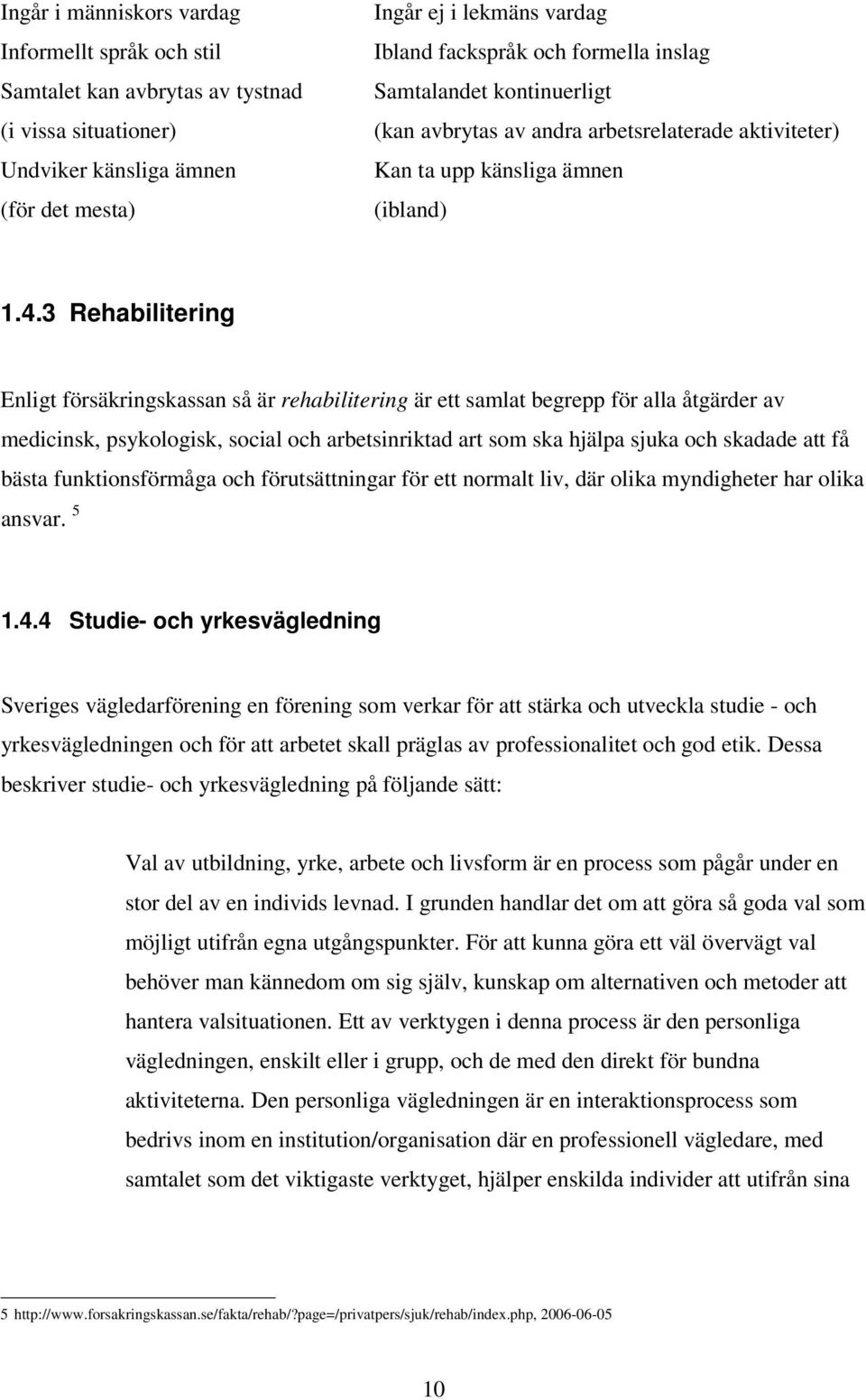 3 Rehabilitering Enligt försäkringskassan så är rehabilitering är ett samlat begrepp för alla åtgärder av medicinsk, psykologisk, social och arbetsinriktad art som ska hjälpa sjuka och skadade att få