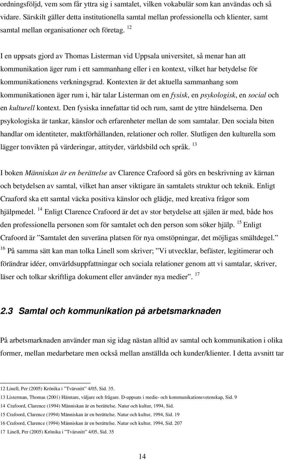 12 I en uppsats gjord av Thomas Listerman vid Uppsala universitet, så menar han att kommunikation äger rum i ett sammanhang eller i en kontext, vilket har betydelse för kommunikationens verkningsgrad.