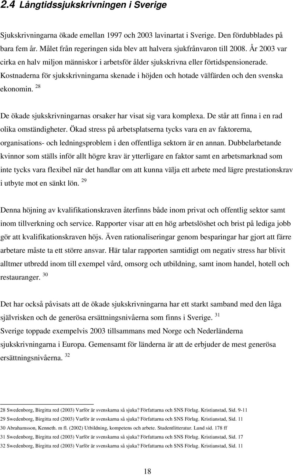 Kostnaderna för sjukskrivningarna skenade i höjden och hotade välfärden och den svenska ekonomin. 28 De ökade sjukskrivningarnas orsaker har visat sig vara komplexa.