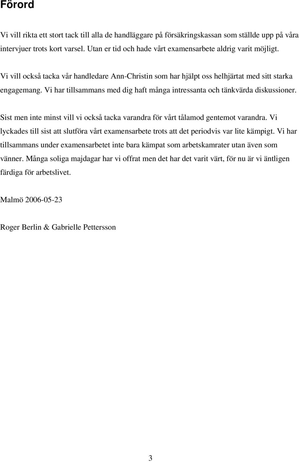 Sist men inte minst vill vi också tacka varandra för vårt tålamod gentemot varandra. Vi lyckades till sist att slutföra vårt examensarbete trots att det periodvis var lite kämpigt.