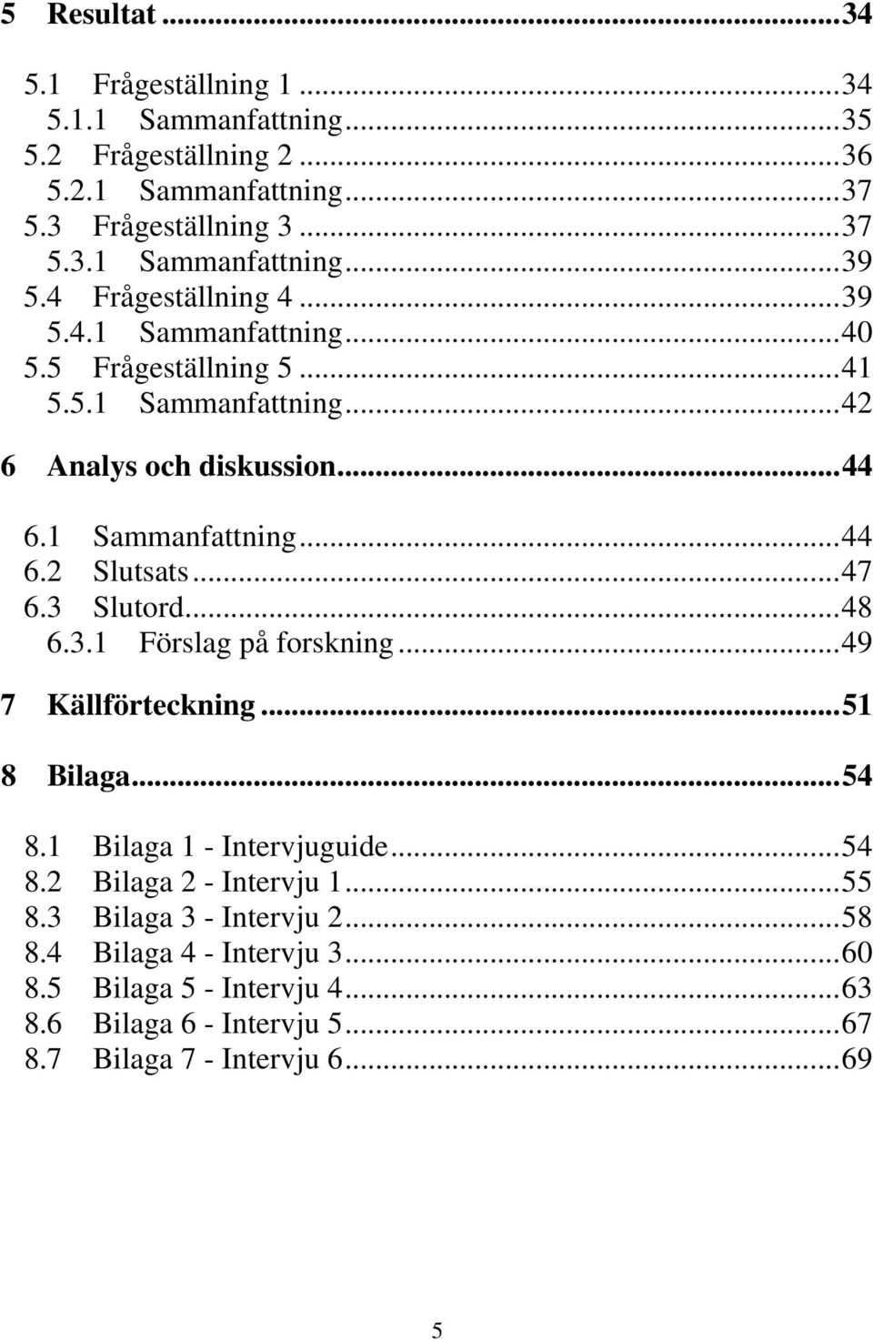 ..47 6.3 Slutord...48 6.3.1 Förslag på forskning...49 7 Källförteckning...51 8 Bilaga...54 8.1 Bilaga 1 - Intervjuguide...54 8.2 Bilaga 2 - Intervju 1...55 8.